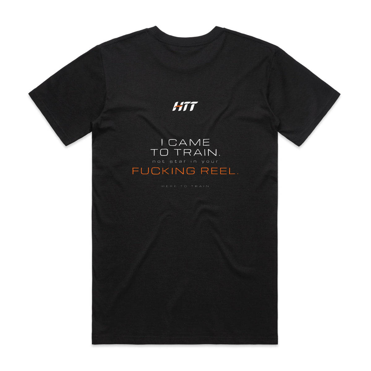 Back of a black HTT standard fit tee printed I CAME TO TRAIN. NOT STAR IN YOUR F***ING REEL.